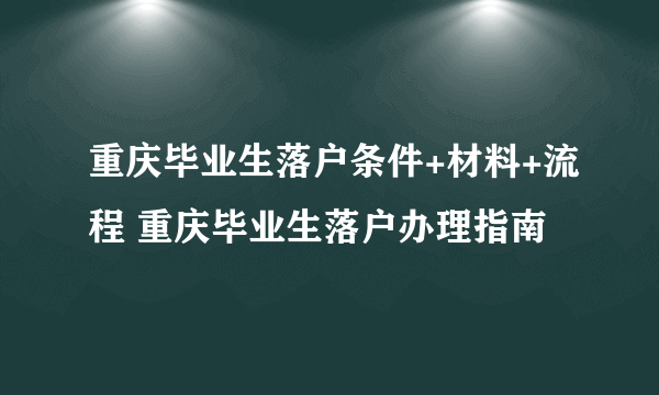 重庆毕业生落户条件+材料+流程 重庆毕业生落户办理指南