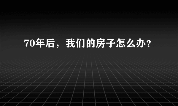 70年后，我们的房子怎么办？