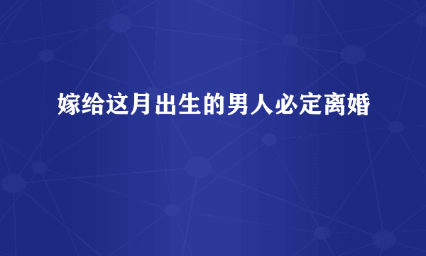 嫁给这月出生的男人必定离婚