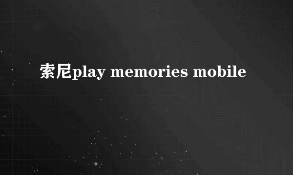 索尼play memories mobile