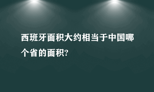 西班牙面积大约相当于中国哪个省的面积?