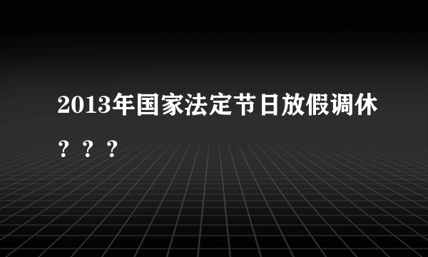 2013年国家法定节日放假调休？？？