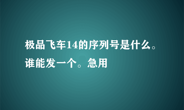 极品飞车14的序列号是什么。谁能发一个。急用