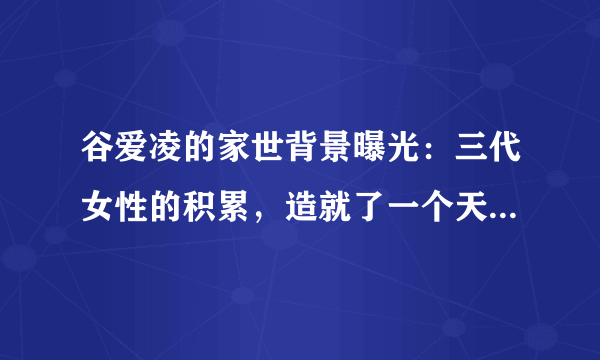 谷爱凌的家世背景曝光：三代女性的积累，造就了一个天才少女！