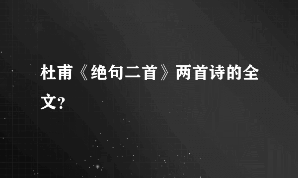 杜甫《绝句二首》两首诗的全文？