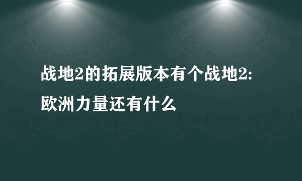 战地2的拓展版本有个战地2:欧洲力量还有什么