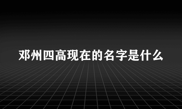 邓州四高现在的名字是什么