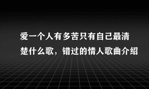 爱一个人有多苦只有自己最清楚什么歌，错过的情人歌曲介绍