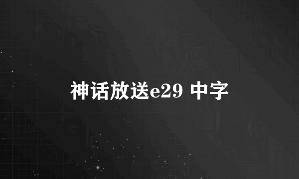 神话放送e29 中字