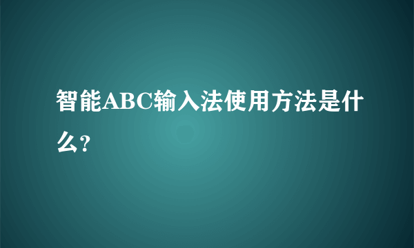 智能ABC输入法使用方法是什么？