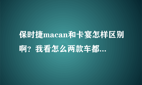 保时捷macan和卡宴怎样区别啊？我看怎么两款车都一样啊？怎样一眼看去就分别出来啊？