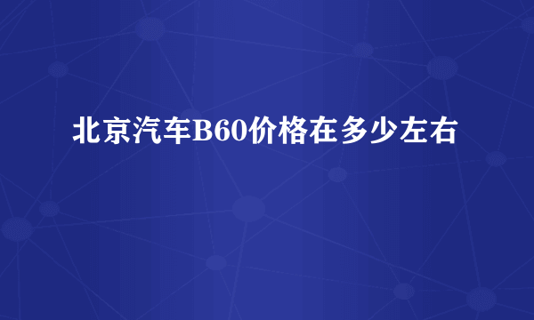 北京汽车B60价格在多少左右