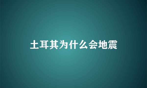 土耳其为什么会地震