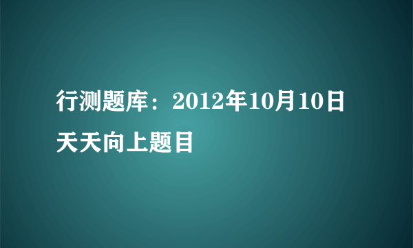 行测题库：2012年10月10日天天向上题目