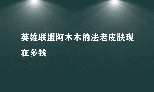 英雄联盟阿木木的法老皮肤现在多钱