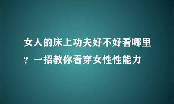 女人的床上功夫好不好看哪里？一招教你看穿女性性能力