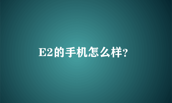 E2的手机怎么样？