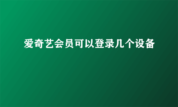 爱奇艺会员可以登录几个设备