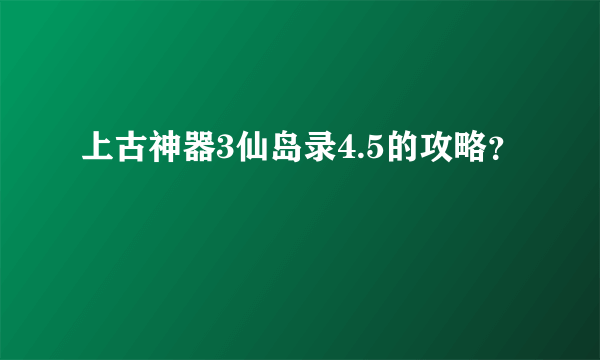 上古神器3仙岛录4.5的攻略？