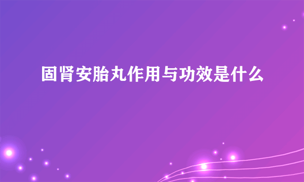 固肾安胎丸作用与功效是什么