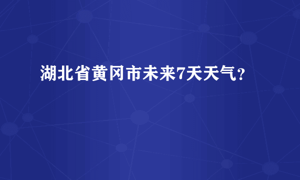 湖北省黄冈市未来7天天气？