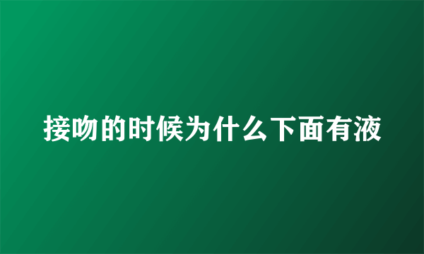 接吻的时候为什么下面有液