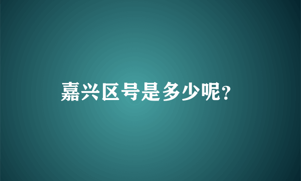 嘉兴区号是多少呢？