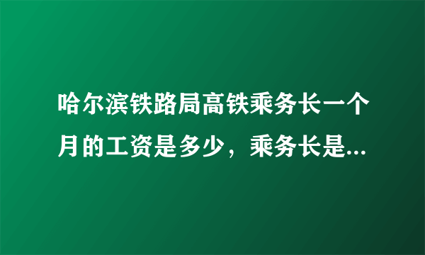 哈尔滨铁路局高铁乘务长一个月的工资是多少，乘务长是怎么晋升的？ 工作几天休息一次，一次能休息几天？