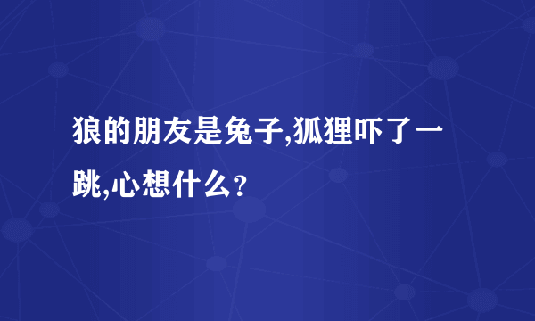 狼的朋友是兔子,狐狸吓了一跳,心想什么？