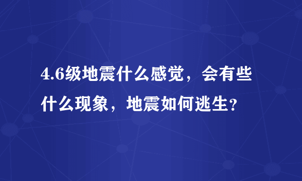 4.6级地震什么感觉，会有些什么现象，地震如何逃生？