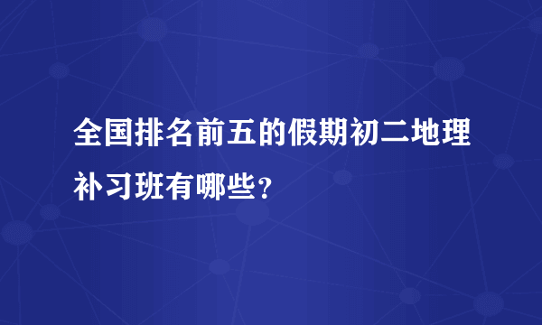 全国排名前五的假期初二地理补习班有哪些？