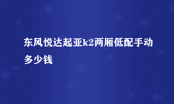 东风悦达起亚k2两厢低配手动多少钱