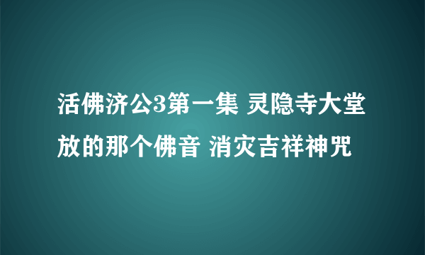 活佛济公3第一集 灵隐寺大堂放的那个佛音 消灾吉祥神咒