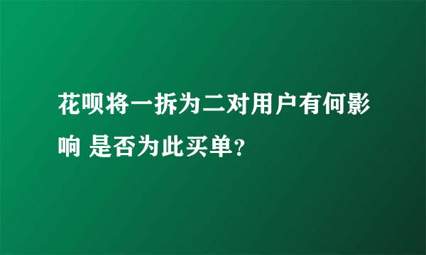 花呗将一拆为二对用户有何影响 是否为此买单？