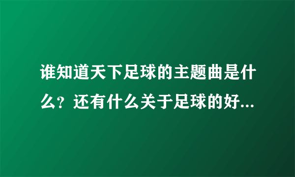 谁知道天下足球的主题曲是什么？还有什么关于足球的好的歌曲吗？推荐一下