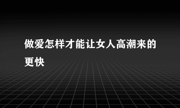 做爱怎样才能让女人高潮来的更快