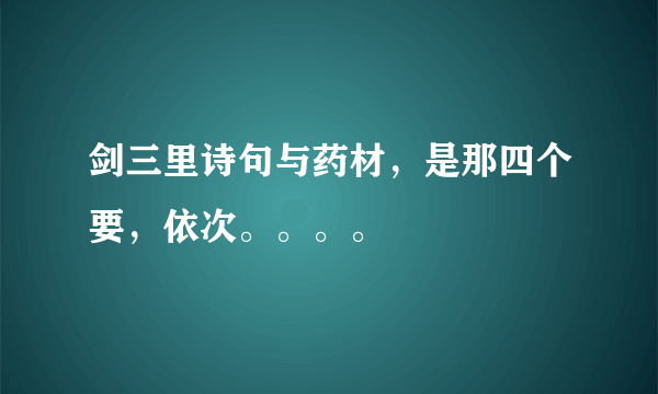 剑三里诗句与药材，是那四个要，依次。。。。