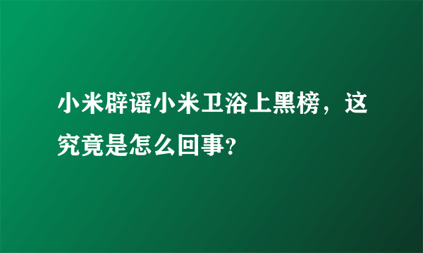 小米辟谣小米卫浴上黑榜，这究竟是怎么回事？