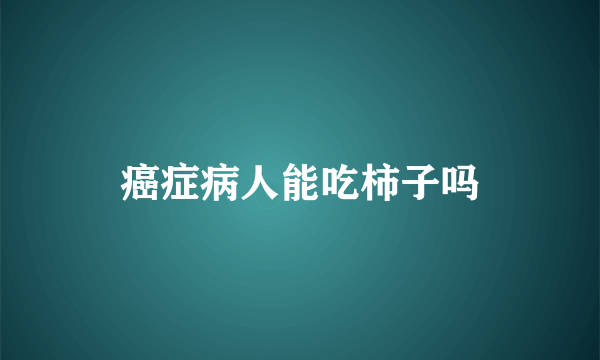 癌症病人能吃柿子吗