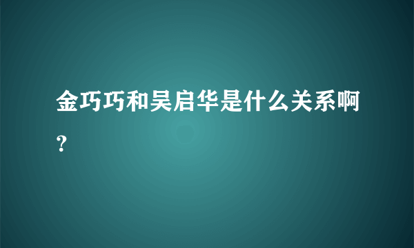 金巧巧和吴启华是什么关系啊？