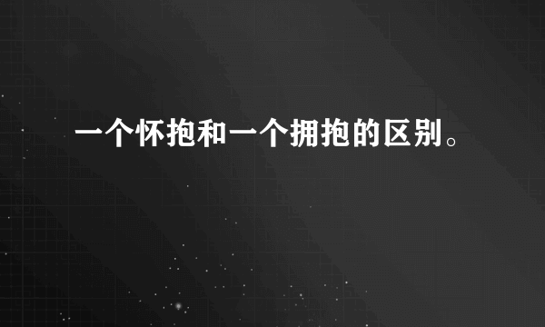 一个怀抱和一个拥抱的区别。