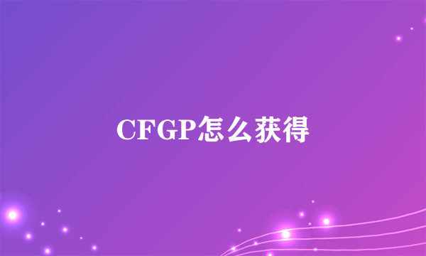 CFGP怎么获得