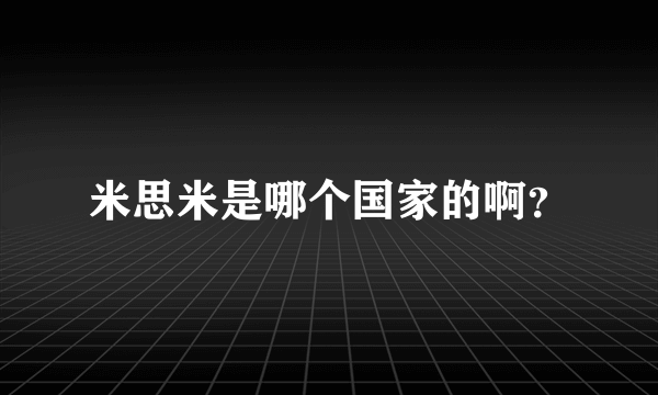 米思米是哪个国家的啊？