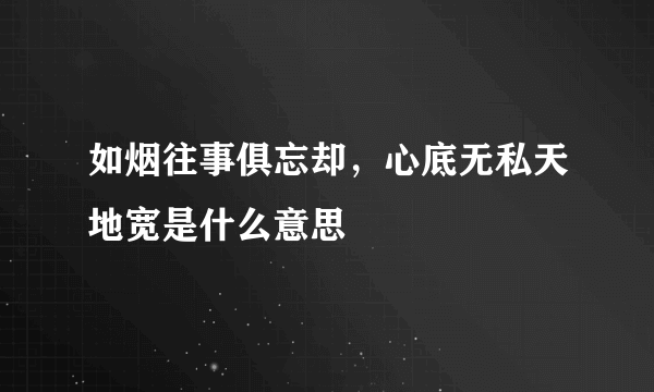 如烟往事俱忘却，心底无私天地宽是什么意思