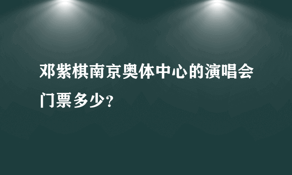 邓紫棋南京奥体中心的演唱会门票多少？