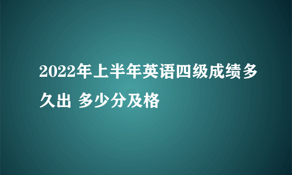 2022年上半年英语四级成绩多久出 多少分及格