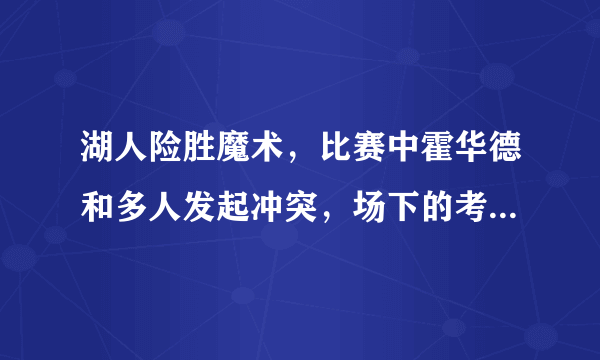 湖人险胜魔术，比赛中霍华德和多人发起冲突，场下的考辛斯跃跃欲试的样子，你怎么看？