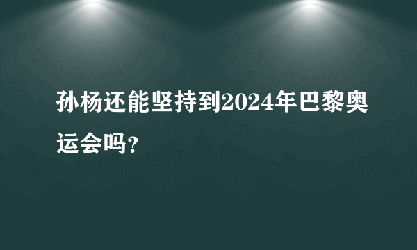 孙杨还能坚持到2024年巴黎奥运会吗？