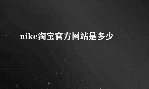 nike淘宝官方网站是多少