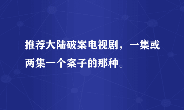 推荐大陆破案电视剧，一集或两集一个案子的那种。